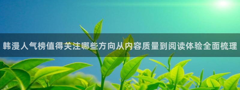 漫画岛今日推荐：韩漫人气榜值得关注哪些方向从内容质量到阅读体验全面梳理