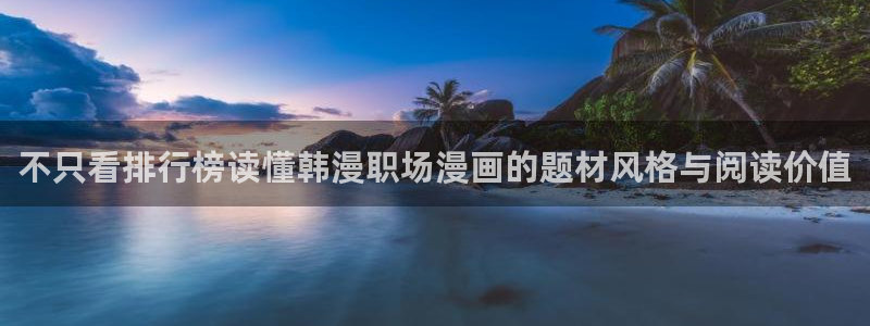 漫画岛：不只看排行榜读懂韩漫职场漫画的题材风格与阅读价值
