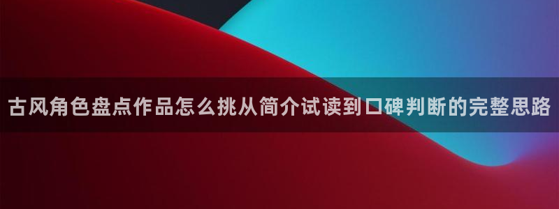 漫画岛阅读入口：古风角色盘点作品怎么挑从简介试读到口碑判断的完整思路