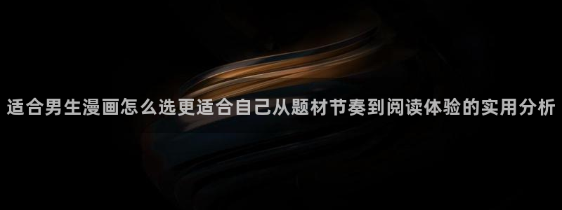 漫画岛网站:适合男生漫画怎么选更适合自己从题材节奏到阅读体验的实用分析