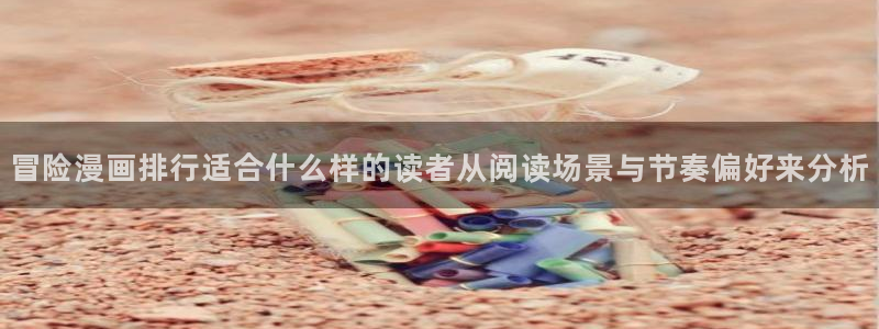 漫画岛搜索漫画:冒险漫画排行适合什么样的读者从阅读场景与节奏偏好来分析