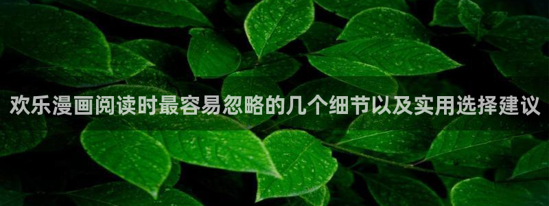 漫画岛漫画资讯：欢乐漫画阅读时最容易忽略的几个细节以及实用选择建议