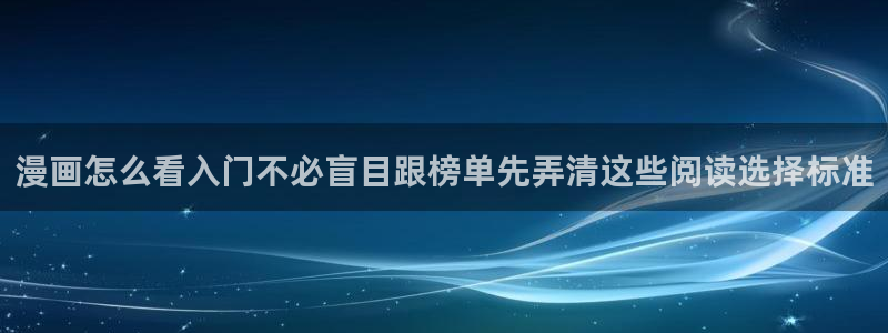 漫画岛网页版:漫画怎么看入门不必盲目跟榜单先弄清这些阅读选择标准
