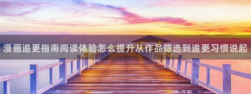 漫画岛漫画目录：漫画追更指南阅读体验怎么提升从作品筛选到追更习惯说起