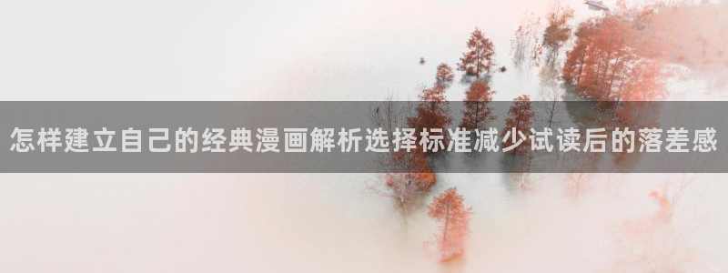 漫画岛免费在线阅读:怎样建立自己的经典漫画解析选择标准减少试读后的落差感