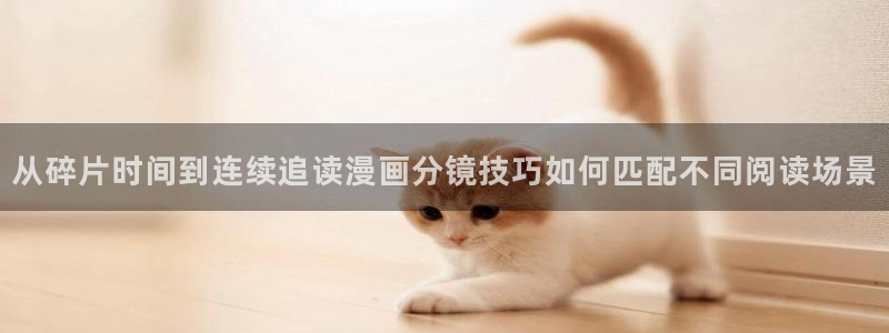 漫画岛网页入口：从碎片时间到连续追读漫画分镜技巧如何匹配不同阅读场景