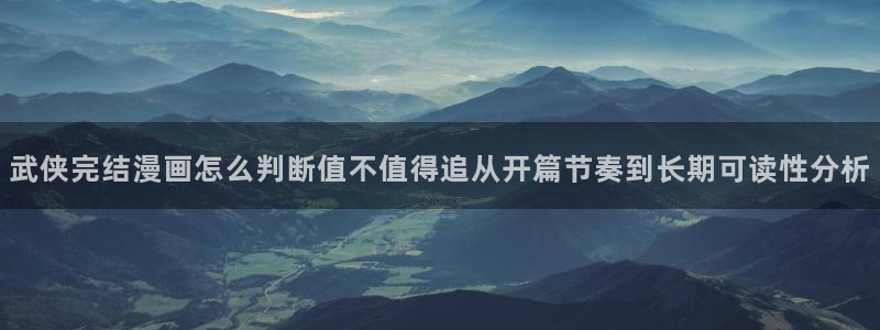 漫画岛在线阅读入口：武侠完结漫画怎么判断值不值得追从开篇节奏到长期可读性分析