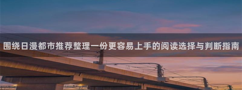 漫画岛今日最新漫画：围绕日漫都市推荐整理一份更容易上手的阅读选择与判断指南
