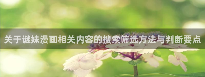漫画岛最新地址入口：关于谜妹漫画相关内容的搜索筛选方法与判断要点