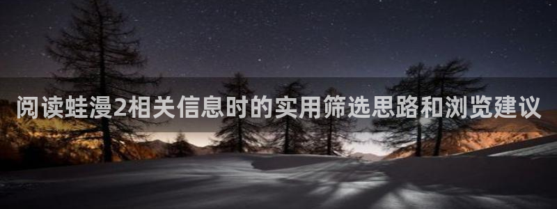 漫画岛入口大全:阅读蛙漫2相关信息时的实用筛选思路和浏览建议